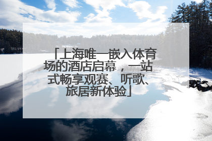 上海唯一嵌入体育场的酒店启幕，一站式畅享观赛、听歌、旅居新体验