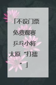 不设门票 免费观赛 乒乓小将太原“打擂”