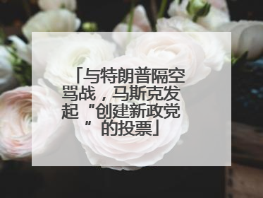 与特朗普隔空骂战，马斯克发起“创建新政党”的投票