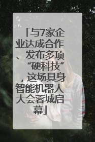 与7家企业达成合作、发布多项“硬科技”，这场具身智能机器人大会蓉城启幕