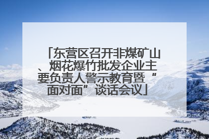 东营区召开非煤矿山、烟花爆竹批发企业主要负责人警示教育暨“面对面”谈话会议