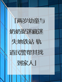 两岁幼童与奶奶捉迷藏迷失地铁站 轨道民警帮其找到家人