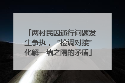 两村民因通行问题发生争执，“检调对接”化解一墙之隔的矛盾
