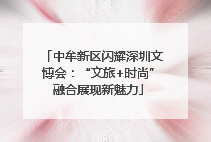 中牟新区闪耀深圳文博会：“文旅+时尚”融合展现新魅力