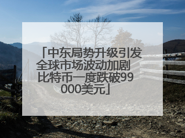 中东局势升级引发全球市场波动加剧 比特币一度跌破99000美元