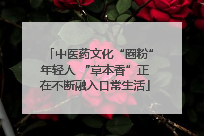 中医药文化“圈粉”年轻人 “草本香”正在不断融入日常生活