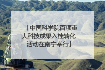 中国科学院百项重大科技成果入桂转化活动在南宁举行
