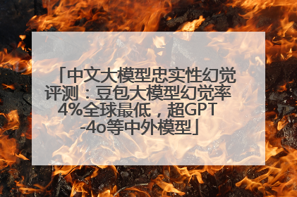 中文大模型忠实性幻觉评测：豆包大模型幻觉率4%全球最低，超GPT-4o等中外模型