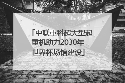 中联重科超大型起重机助力2030年世界杯场馆建设