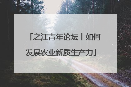 之江青年论坛丨如何发展农业新质生产力