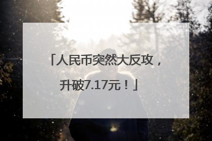 人民币突然大反攻，升破7.17元！