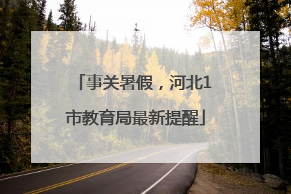 事关暑假，河北1市教育局最新提醒