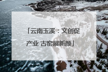 云南玉溪：文创促产业 古窑展新颜