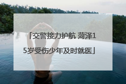 交警接力护航 菏泽15岁受伤少年及时就医