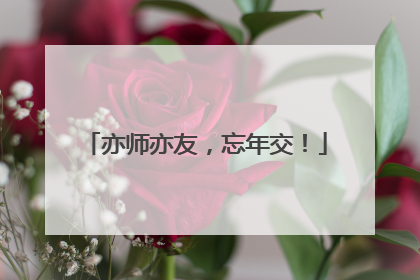 亦师亦友，忘年交！