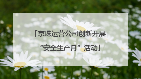 京珠运营公司创新开展“安全生产月”活动
