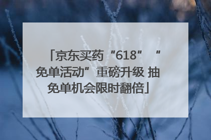 京东买药“618”“免单活动”重磅升级 抽免单机会限时翻倍