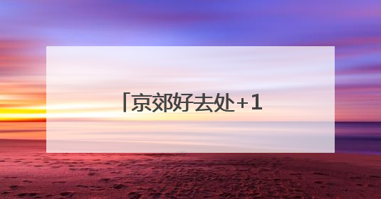 京郊好去处+1！农文旅融合路线让快乐翻倍