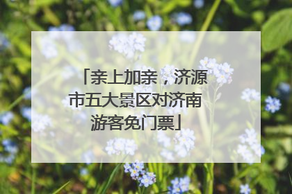 亲上加亲，济源市五大景区对济南游客免门票