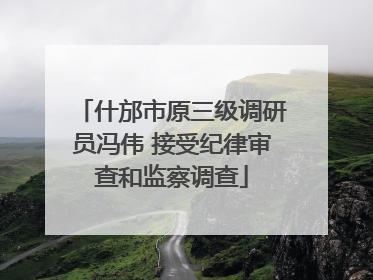 什邡市原三级调研员冯伟 接受纪律审查和监察调查