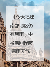 今天福建南部地区仍有暴雨，中考期间谨防雷雨天气