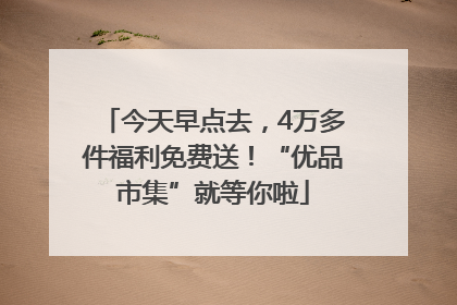 今天早点去，4万多件福利免费送！“优品市集”就等你啦
