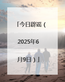 今日辟谣（2025年6月9日）
