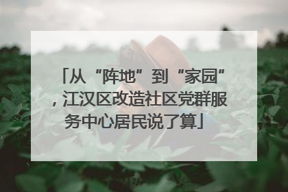 从“阵地”到“家园”，江汉区改造社区党群服务中心居民说了算