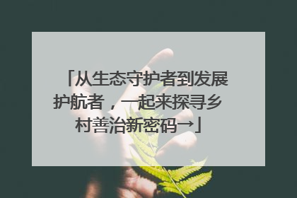 从生态守护者到发展护航者，一起来探寻乡村善治新密码→