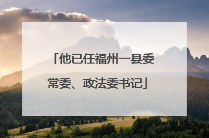 他已任福州一县委常委、政法委书记