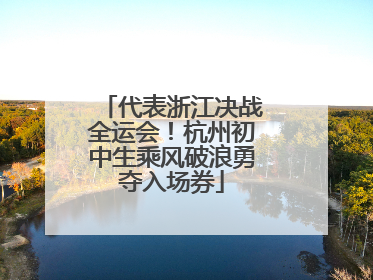 代表浙江决战全运会！杭州初中生乘风破浪勇夺入场券