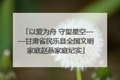 以爱为舟 守望星空——甘肃省民乐县全国文明家庭赵燕家庭纪实