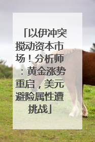 以伊冲突搅动资本市场！分析师：黄金涨势重启，美元避险属性遭挑战