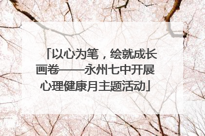 以心为笔，绘就成长画卷——永州七中开展心理健康月主题活动