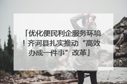 优化便民利企服务环境！齐河县扎实推动“高效办成一件事”改革
