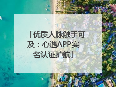 优质人脉触手可及：心遇APP实名认证护航