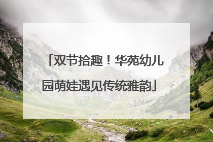 双节拾趣！华苑幼儿园萌娃遇见传统雅韵