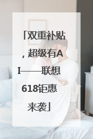 双重补贴，超级有AI——联想618钜惠来袭