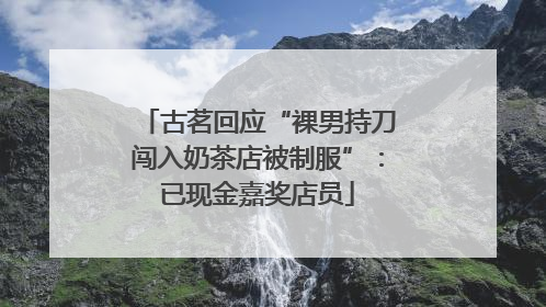 古茗回应“裸男持刀闯入奶茶店被制服”：已现金嘉奖店员