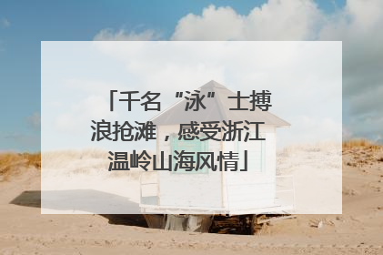 千名“泳”士搏浪抢滩，感受浙江温岭山海风情