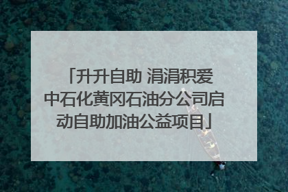 升升自助 涓涓积爱 中石化黄冈石油分公司启动自助加油公益项目