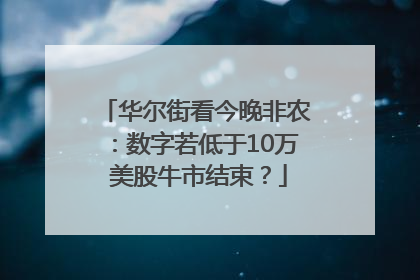 华尔街看今晚非农：数字若低于10万 美股牛市结束？