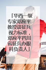 华西一级专家邓应平教授谈征兵视力标准，邓应平四川省征兵办眼科负责人