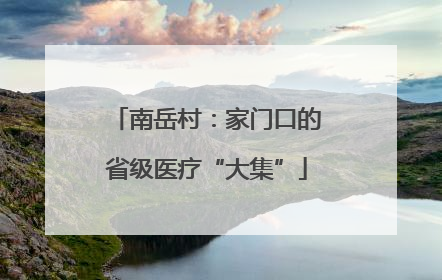 南岳村：家门口的省级医疗“大集”