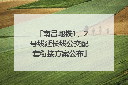 南昌地铁1、2号线延长线公交配套衔接方案公布