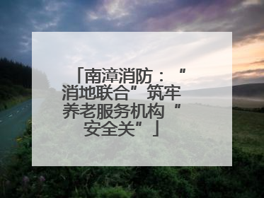 南漳消防：“消地联合”筑牢养老服务机构“安全关”