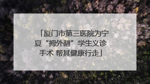 厦门市第三医院为宁夏“拇外翻”学生义诊手术 帮其健康行走