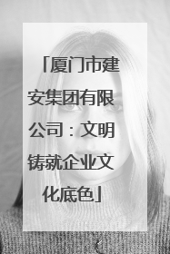 厦门市建安集团有限公司：文明铸就企业文化底色