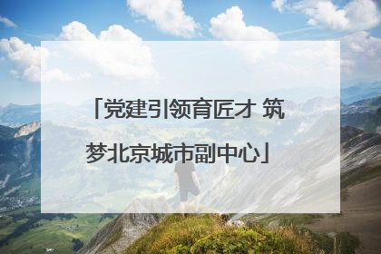 党建引领育匠才 筑梦北京城市副中心