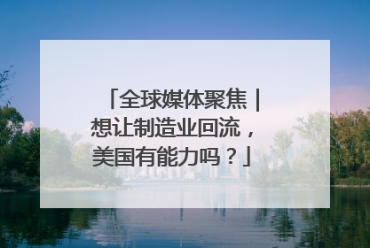全球媒体聚焦｜想让制造业回流，美国有能力吗？